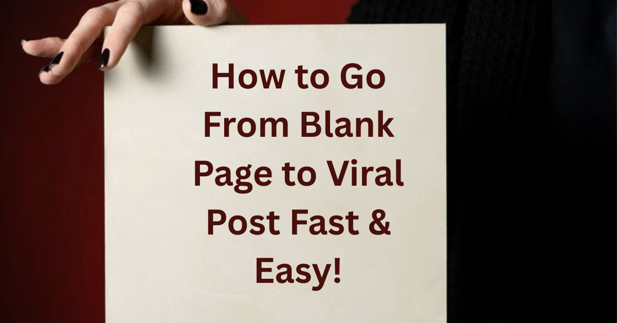 How to Go From Blank Page to Viral Post Fast & Easy!